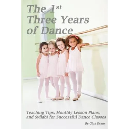 The 1st Three Years of Dance: Teaching Tips, Monthly Lesson Plans, and Syllabi for Successful Dance Classes - Paperback