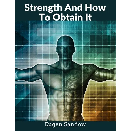 Strength And How To Obtain It: The Grandfather of Modern Bodybuilding - Paperback