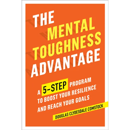 The Mental Toughness Advantage: A 5-Step Program to Boost Your Resilience and Reach Your Goals - Paperback