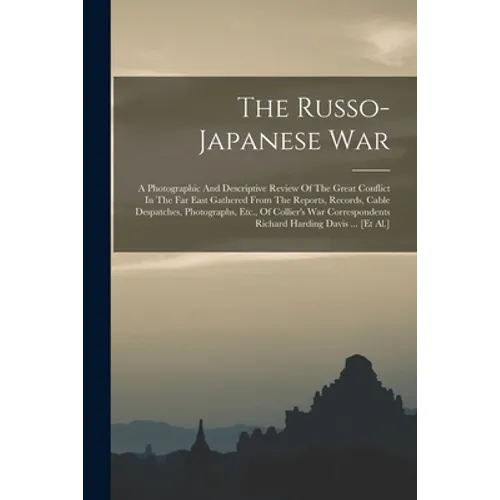 The Russo-japanese War: A Photographic And Descriptive Review Of The Great Conflict In The Far East Gathered From The Reports, Records, Cable - Paperback