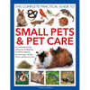 The Complete Practical Guide to Small Pets and Pet Care: An Essential Family Reference to Keeping Hamsters, Gerbils, Guinea Pigs, Rabbits, Birds, Rept - Hardcover