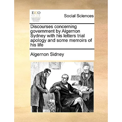 Discourses concerning government by Algernon Sydney with his letters trial apology and some memoirs of his life - Paperback