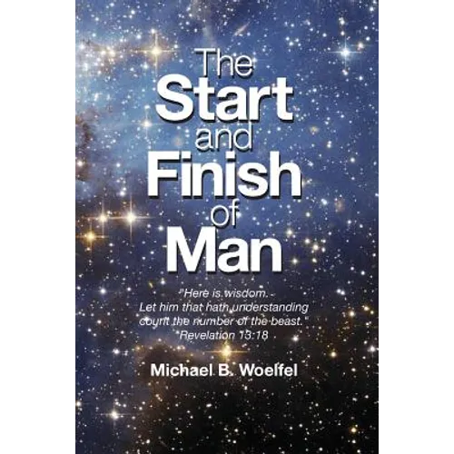 The Start and Finish of Man: A Biblical Case For Human Closure In Our Lifetime - Paperback