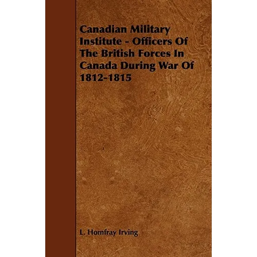 Canadian Military Institute - Officers Of The British Forces In Canada During War Of 1812-1815 - Paperback