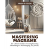 Mastering Macrame: The Ultimate Guide to Creating Stunning Plant Hangers, Wall Hangings, and Jewelry - Paperback