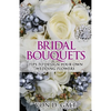 Bridal Bouquets: Tips to Design Your Own Wedding Flowers - Paperback