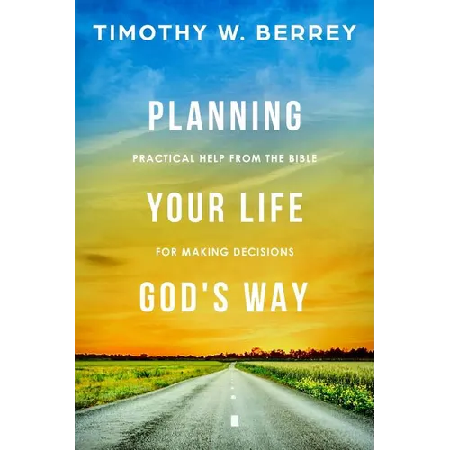 Planning Your Life God's Way: Practical Help from the Bible for Making Decisions - Paperback