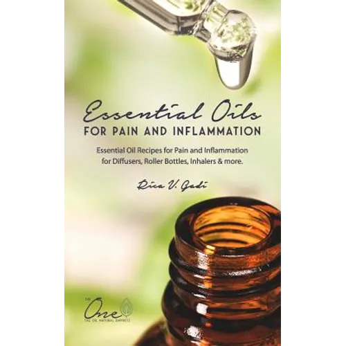 Essential Oils for Pain and Inflammation: Essential Oil Recipes for Pain and Inflammation for Diffusers, Roller Bottles, Inhalers & More. - Paperback