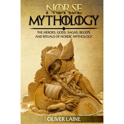 Norse Mythology: The Heroes, Gods, Sagas, Beliefs, and Rituals Of Nordic Mythology - Paperback