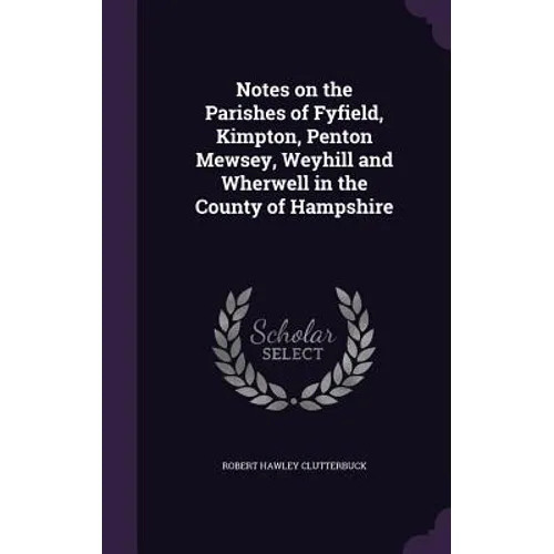 Notes on the Parishes of Fyfield, Kimpton, Penton Mewsey, Weyhill and Wherwell in the County of Hampshire - Hardcover