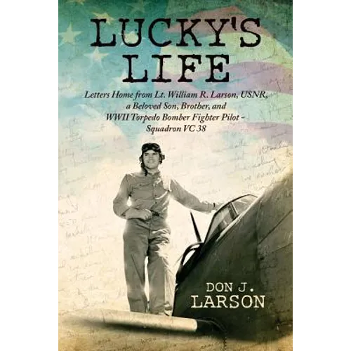 Lucky's Life: Letters Home from Lt. William R. Larson, USNR, a Beloved Son, Brother, and WWII Torpedo Bomber Fighter Pilot - Squadron VC 38 - Paperback