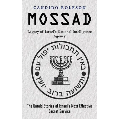 Mossad: Legacy of Israel's National Intelligence Agency (The Untold Stories of Israel's Most Effective Secret Service) - Paperback