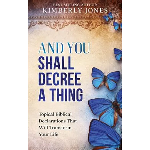 And You Shall Decree A Thing: Topical Biblical Declarations That Will Transform Your Life - Paperback