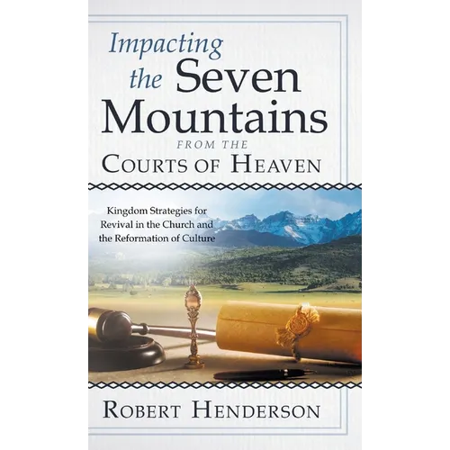 Impacting the Seven Mountains from the Courts of Heaven: Kingdom Strategies for Revival in the Church and the Reformation of Culture - Hardcover