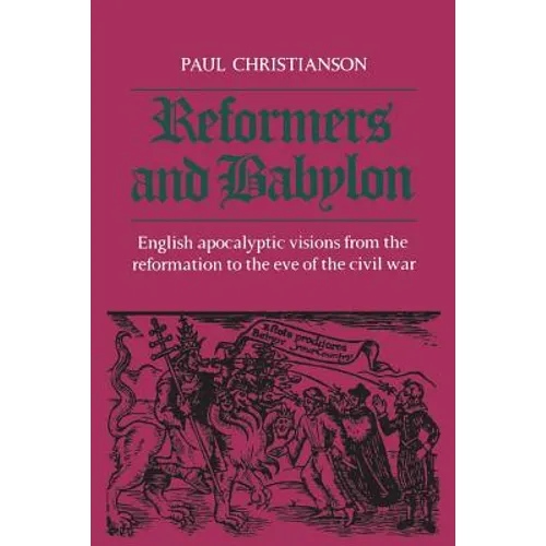 Reformers and Babylon: English Apocalyptic Visions from the Reformation to the Eve of the Civil War - Paperback