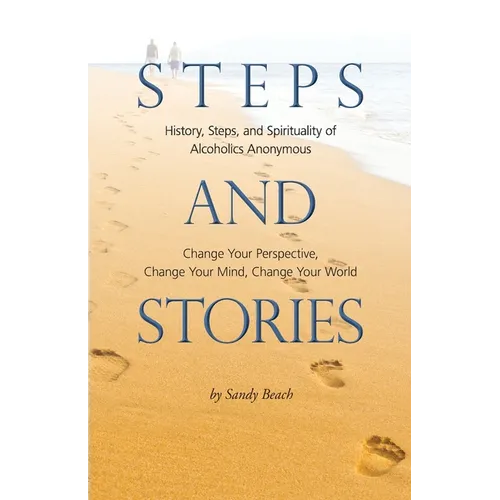 Steps and Stories: History, Steps, and Spirituality of Alcoholics Anonymous - Change Your Perspective, Change Your Mind, Change Your Worl - Paperback