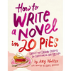 How to Write a Novel in 20 Pies: Sweet and Savory Tips for the Writing Life - Paperback