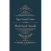 Spiritual Care in Our Multifaith World: A Primer on Practice and Theory - Hardcover