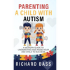 Parenting a Child with Autism: A Modern Guide to Understand and Raise your ASD Child to Success - Hardcover