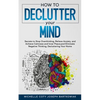 How to Declutter Your Mind: Secrets to Stop Overthinking, Relieve Anxiety, and Achieve Calmness and Inner Peace, and Eliminate Negative Thinking, Decl - Paperback