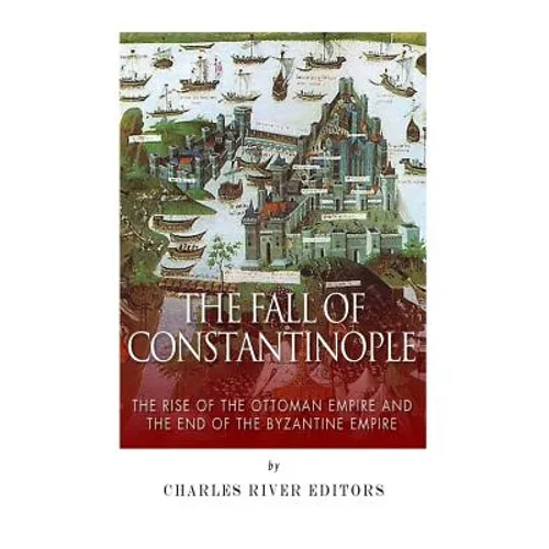 The Fall of Constantinople: The Rise of the Ottoman Empire and the End of the Byzantine Empire - Paperback