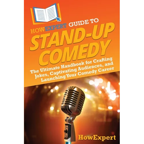 HowExpert Guide to Stand-Up Comedy: The Ultimate Handbook for Crafting Jokes, Captivating Audiences, and Launching Your Comedy Career - Paperback