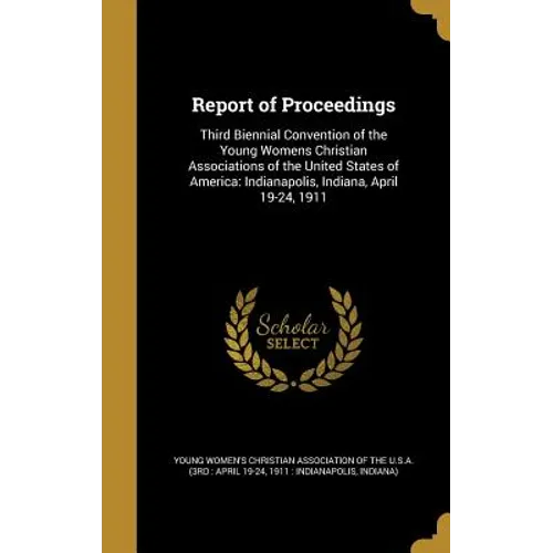 Report of Proceedings: Third Biennial Convention of the Young Womens Christian Associations of the United States of America: Indianapolis, In - Hardcover