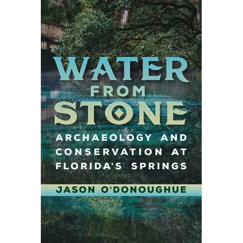 Water from Stone: Archaeology and Conservation at Florida's Springs - Hardcover