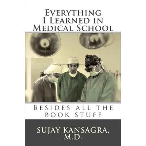 Everything I Learned in Medical School: Besides All the Book Stuff - Paperback
