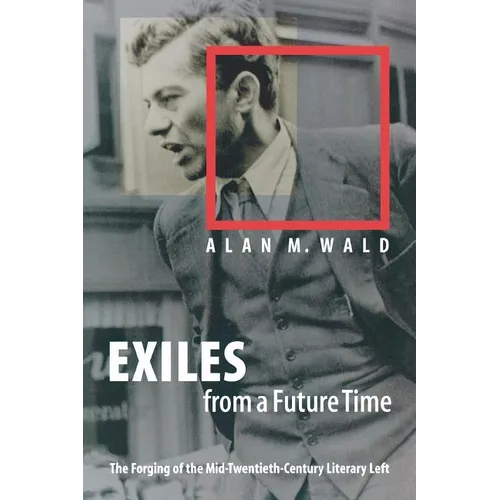 Exiles from a Future Time: The Forging of the Mid-Twentieth-Century Literary Left - Paperback