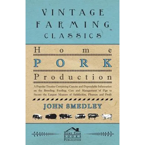 Home Pork Production - A Popular Treatise Containing Concise and Dependable Information on the Breeding, Feeding, Care and Management of Pigs to Secur - Paperback