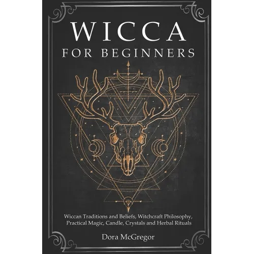 Wicca for Beginners: Wiccan Traditions and Beliefs, Witchcraft Philosophy, Practical Magic, Candle, Crystals and Herbal Rituals - Paperback