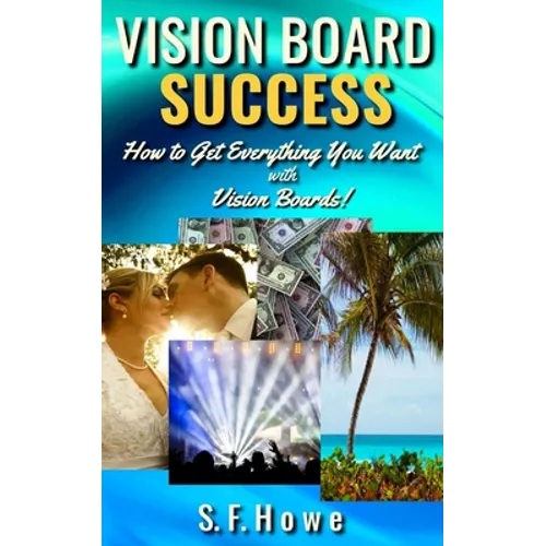 Vision Board Success: How To Get Everything You Want With Vision Boards! - Paperback