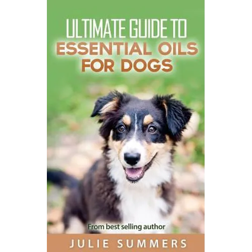 Essential Oils for Dogs: 2 manuscripts - Essential Oils for Dogs Guide & 100 Safe and Easy Essential Oils for Dog Recipes - Paperback
