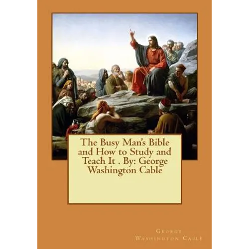 The Busy Man's Bible and How to Study and Teach It . By: George Washington Cable - Paperback