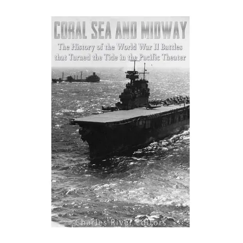 Coral Sea and Midway: The History of the World War II Battles that Turned the Tide in the Pacific Theater - Paperback