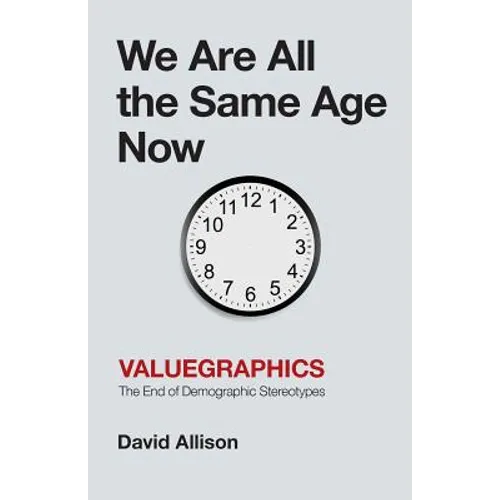 We Are All the Same Age Now: Valuegraphics, The End of Demographic Stereotypes - Paperback