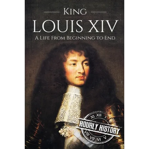 King Louis XIV: A Life From Beginning to End - Paperback