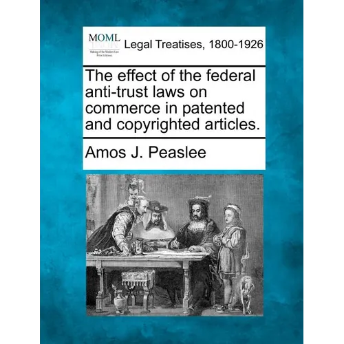 The Effect of the Federal Anti-Trust Laws on Commerce in Patented and Copyrighted Articles. - Paperback