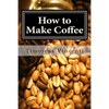 How to Make Coffee: Coffee beans, roasting coffee, espresso, iced coffee, other coffee recipes and coffee health - Paperback