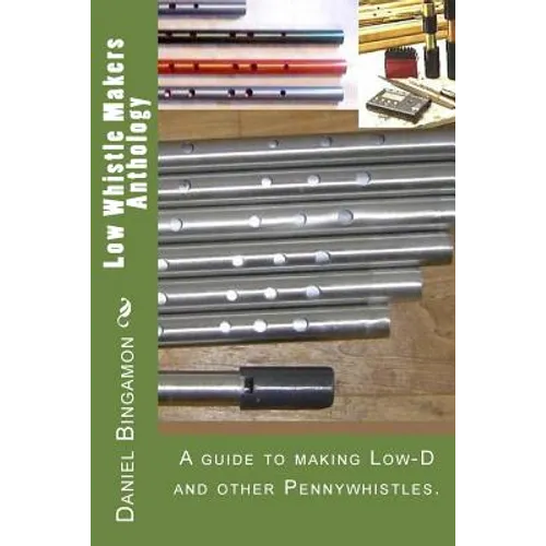Low Whistle Makers Anthology: A guide to make Low-D and other Pennywhistles. - Paperback