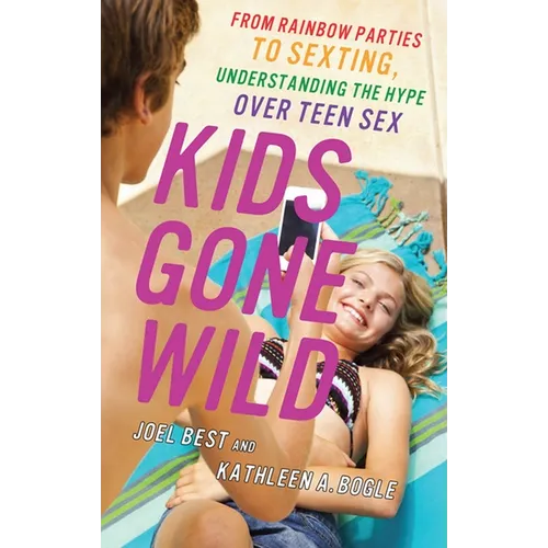 Kids Gone Wild: From Rainbow Parties to Sexting, Understanding the Hype Over Teen Sex - Hardcover