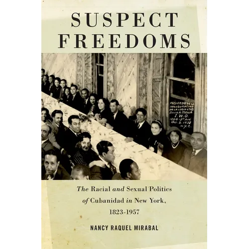 Suspect Freedoms: The Racial and Sexual Politics of Cubanidad in New York, 1823-1957 - Paperback