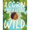 Acorn Was a Little Wild - Hardcover
