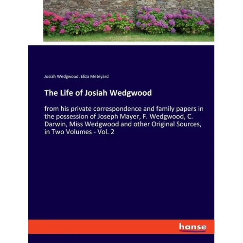 The Life of Josiah Wedgwood: from his private correspondence and family papers in the possession of Joseph Mayer, F. Wedgwood, C. Darwin, Miss Wedgwoo - Paperback