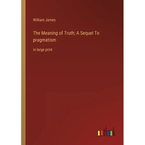 The Meaning of Truth; A Sequel To pragmatism: in large print - Paperback