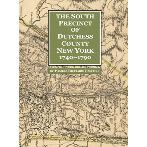 The South Precinct of Dutchess County New York 1740-1790: divided into Philipse, Fredricksburgh, and South East Precincts in 1772 renamed Philipse, Fr - Hardcover