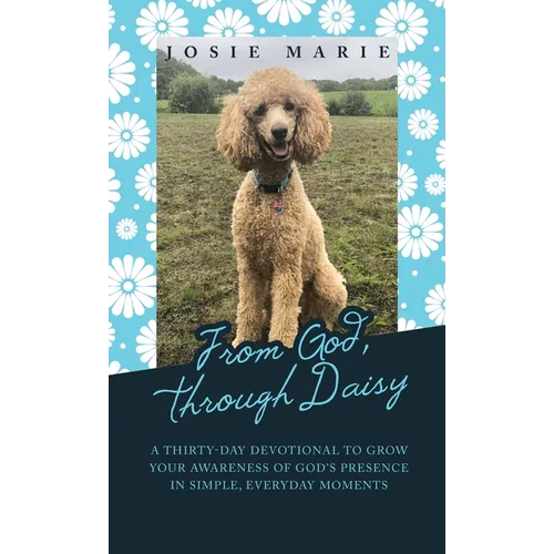 From God, Through Daisy: A Thirty-Day Devotional to Grow Your Awareness of God's Presence in Simple, Everyday Moments - Hardcover