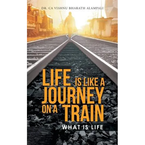 Life Is Like a Journey on a Train: What Is Life - Paperback