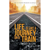 Life Is Like a Journey on a Train: What Is Life - Paperback